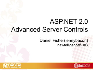 ASP.NET 2.0
Advanced Server Controls
Daniel Fisher(lennybacon)
newtelligence® AG
 