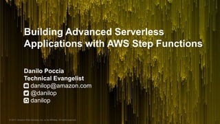 © 2017, Amazon Web Services, Inc. or its Affiliates. All rights reserved.
Building Advanced Serverless
Applications with AWS Step Functions
Danilo Poccia
Technical Evangelist
danilop@amazon.com
@danilop
danilop
 