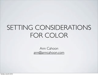 SETTING CONSIDERATIONS
                FOR COLOR
                           Ann Cahoon
                        ann@anncahoon.com




Sunday, June 20, 2010
 