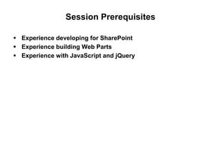 Session Prerequisites
 Experience developing for SharePoint
 Experience building Web Parts
 Experience with JavaScript and jQuery
 