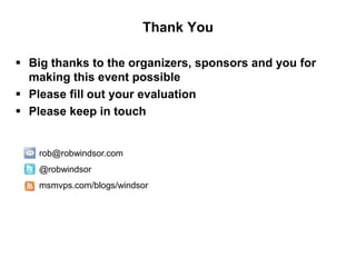 Thank You
 Big thanks to the organizers, sponsors and you for
making this event possible
 Please fill out your evaluation
 Please keep in touch
rob@robwindsor.com
@robwindsor
msmvps.com/blogs/windsor
 