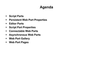 Agenda
 Script Parts
 Persistent Web Part Properties
 Editor Parts
 Script Part Properties
 Connectable Web Parts
 Asynchronous Web Parts
 Web Part Gallery
 Web Part Pages
 