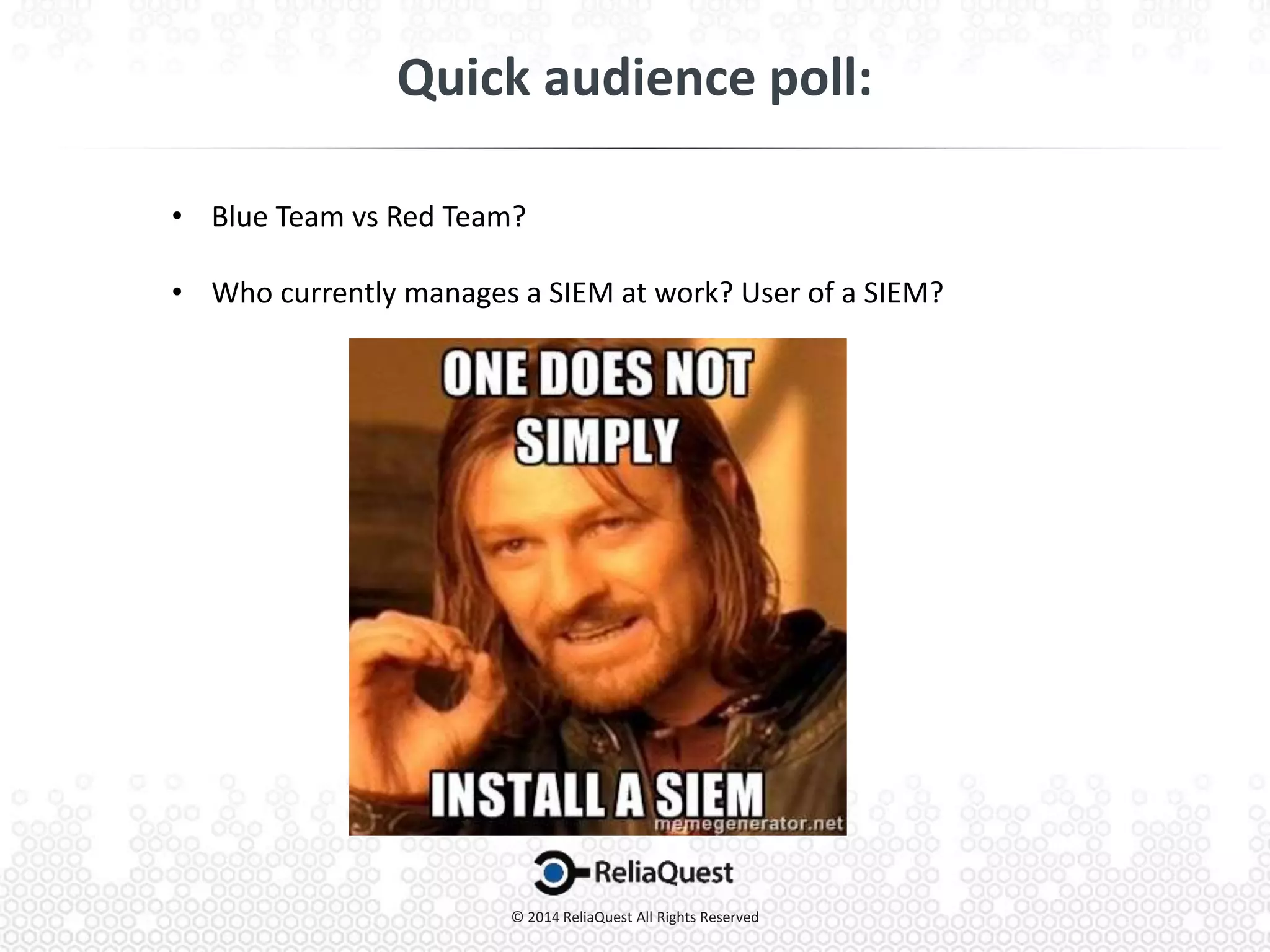 • Blue Team vs Red Team?
• Who currently manages a SIEM at work? User of a SIEM?
 