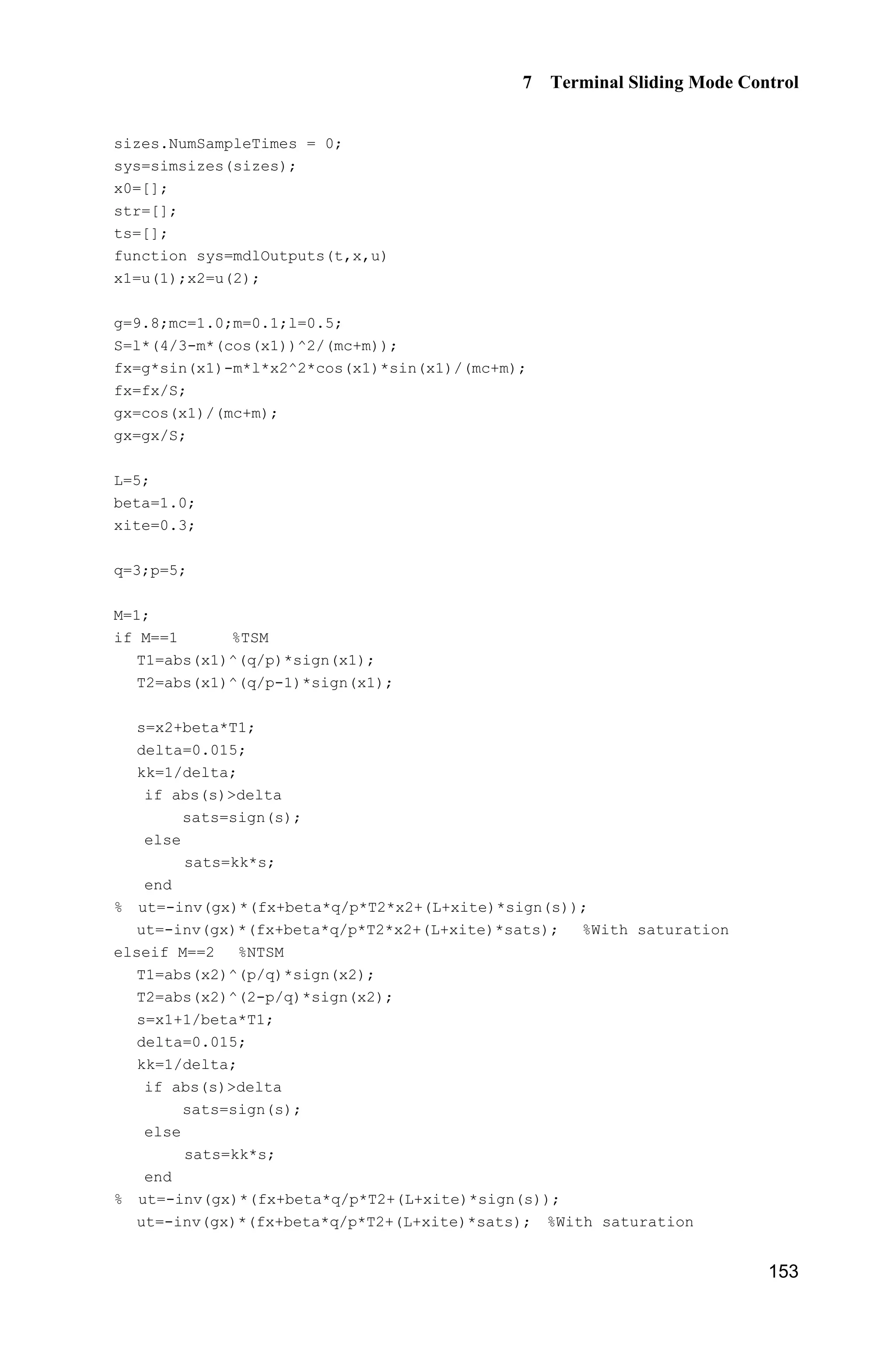 7 Terminal Sliding Mode Control
149
1 1
1 2 2 2 2
1
2 /
2 2 2
1
2
1 1
( ( ) ( , ) ( ) )
1
( ) ( , ) ( ) ( )sgn( )
1
( ( , ) ( )sgn( ))
p p
q q
p
p qq
p
q
p p
s x x x x x f d t g u
q q
p q
x x f d t f x L s
q p
p
x d t L s
q
E E
E K
E
K
E
 



   
§ ·
     ¨ ¸
© ¹
 
x x x
x x x
x
1
2
1
( ( , ) ( ) | |)
p
qp
ss x sd t L s
q
K
E

 x
Because 1 2,
p
q
  we have 0 1 1.
p
q
   Moreover, 0, , ( )p q p qE ! ! are
positive odd numbers, therefore,
1
2 0
p
q
x

! (when 2 0x z )
1 1
2 2
1 1
( | |) | | '| |
p p
q qp p
ss x s x s s
q q
K K K
E E
 
  
where
1
2
1
' 0
p
qp
x
q
K K
E

! (when 2 0x z ).
We find that the Lyapunov condition is satisfied when 2 0.x z
From Eqs. (7.17) and (7.11), we have
2 /
2 2 ( , ) ( )sgn( )p qq
x x d t L s
p
E K
   x
When 2 0,x we get
2 ( , ) ( )sgn( )x d t L sK x
When 0,s ! 2 ;x K when 0,s  2 ;x K when 2 0,x 0s can be
obtained in a finite time.
7.2.4 Simulation Example
The kinetic equation of the single-stage inverted pendulum is:
1 2
2 ( ) ( ) ( )
x x
x f g u d t
­
®
 ¯ x x
where
 