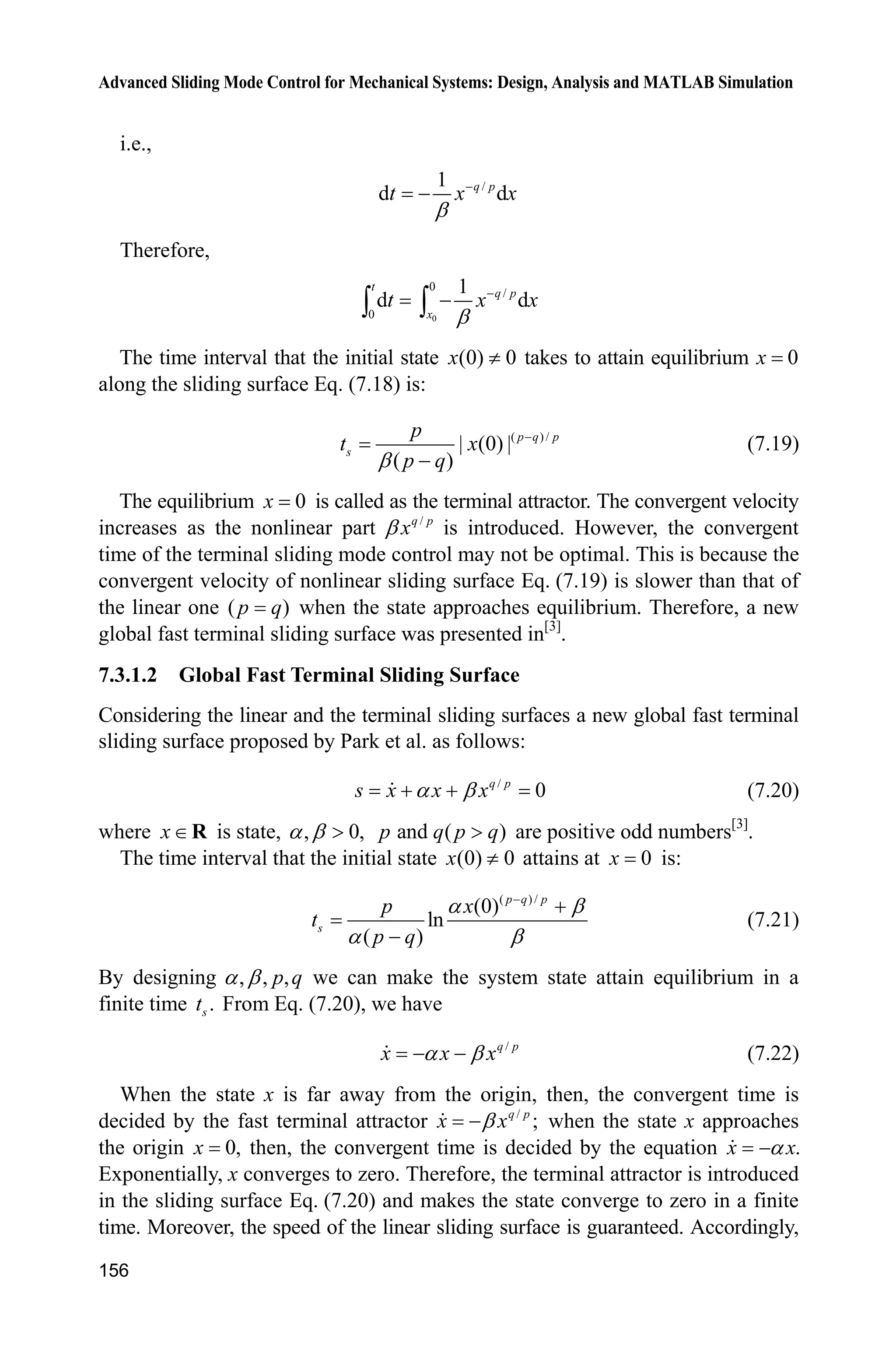 Advanced Sliding Mode Control for Mechanical Systems: Design, Analysis and MATLAB Simulation
152
Figure 7.9 Phase trajectories (M 2:NTSM)
Simulation programs:
(1) Main program: chap7_2sim.mdl
(2) S-function of control input: chap7_2ctrl.m
function [sys,x0,str,ts]=s_function(t,x,u,flag)
switch flag,
case 0,
[sys,x0,str,ts]=mdlInitializeSizes;
case 3,
sys=mdlOutputs(t,x,u);
case {2, 4, 9 }
sys = [];
otherwise
error(['Unhandled flag = ',num2str(flag)]);
end
function [sys,x0,str,ts]=mdlInitializeSizes
sizes = simsizes;
sizes.NumContStates = 0;
sizes.NumDiscStates = 0;
sizes.NumOutputs = 1;
sizes.NumInputs = 2;
sizes.DirFeedthrough = 1;
 