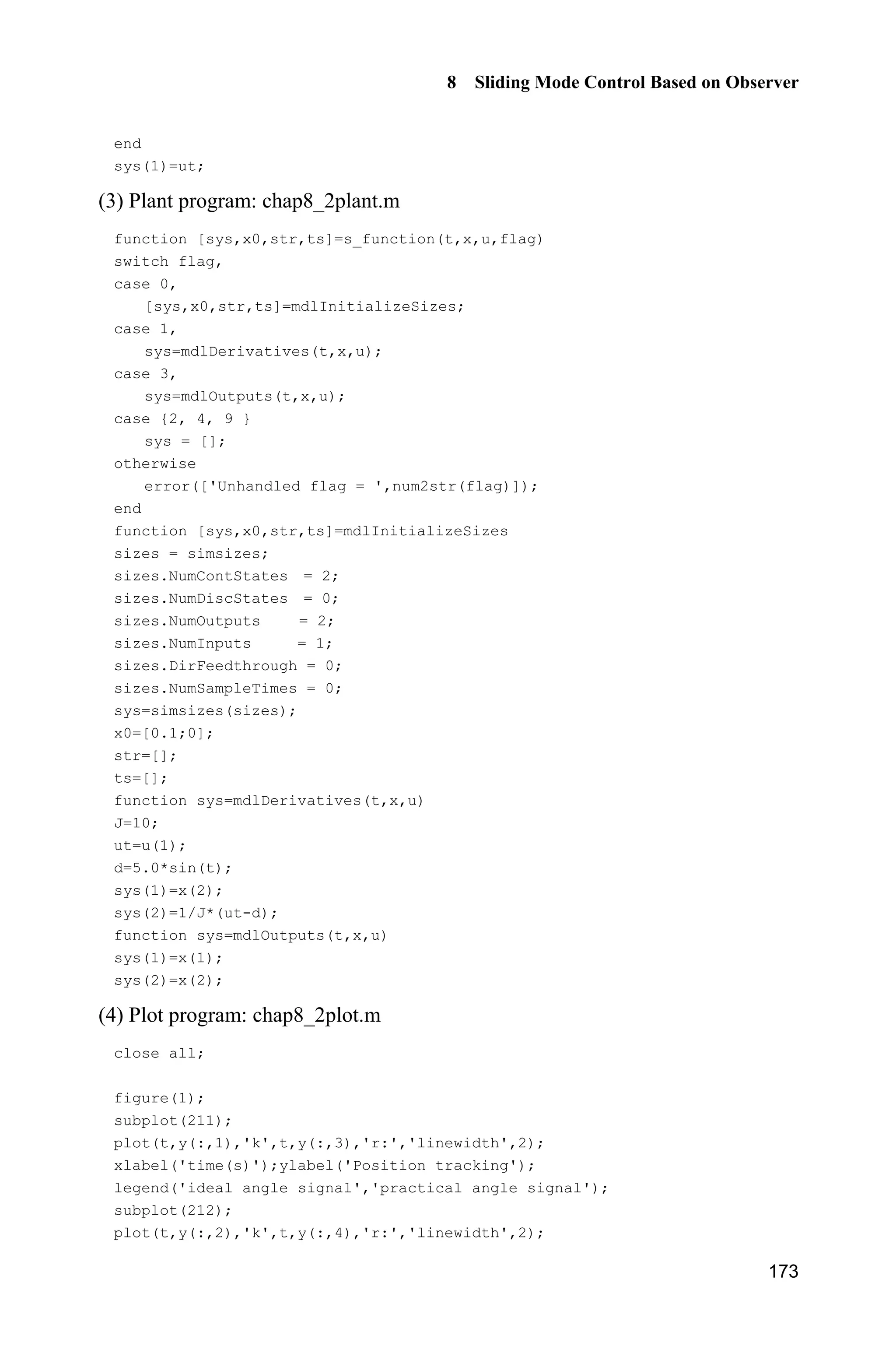 8 Sliding Mode Control Based on Observer
169
input, T is unknown, and ( )f t is uncertain and bounded, | ( ) | ,ff t l fl is a
positive constant.
Let 1 2,x xT T , then we have
1 2
2 ( ) ( )
x x
x f t bu t
½
¾
 ¿
(8.11)
The designed extended observer is
1
1 2 1
2
2 12
ˆ ˆ ˆ( )
ˆ ˆ( )
½
  °°
¾
° 
°¿
k
x x x
k
x x
T
H
T
H
(8.12)
Therefore, we have
1 1 2 2
0 0
ˆ ˆlim , lim
H Ho o
x x x x
8.2.2 Controller Design
Let r denote the desired trajectory and 1 1 2 2, .e x r e x r  Therefore, the error
system is
1 2
2 ( ) ( )
e e
e f t r bu t
½
¾
  ¿
(8.13)
Denote the sliding mode variable as 2 1,s e ce where 0c ! is a positive
constant. Moreover, denote the observing sliding mode variable as 2 1
ˆ ˆ ˆ ,s e ce
where 1 1 2 2
ˆ ˆ ˆ ˆ, .e x r e x r  Therefore, we have
2 1 2( ) ( )s e ce f t r bu t ce   
Let the Lyapunov function be
21
2
V s
Therefore, we have
2( ( ) ( ) )V ss s f t r bu t ce  
Select the controller as
2
1
ˆ ˆ( sgn( ))u r ce l s
b
  (8.14)
where 0.fl l! !
Then
2 2
1
ˆ ˆ( ) ( sgn( ))
§ ·
    ¨ ¸
© ¹
V s f t r b r ce l s ce
b
 