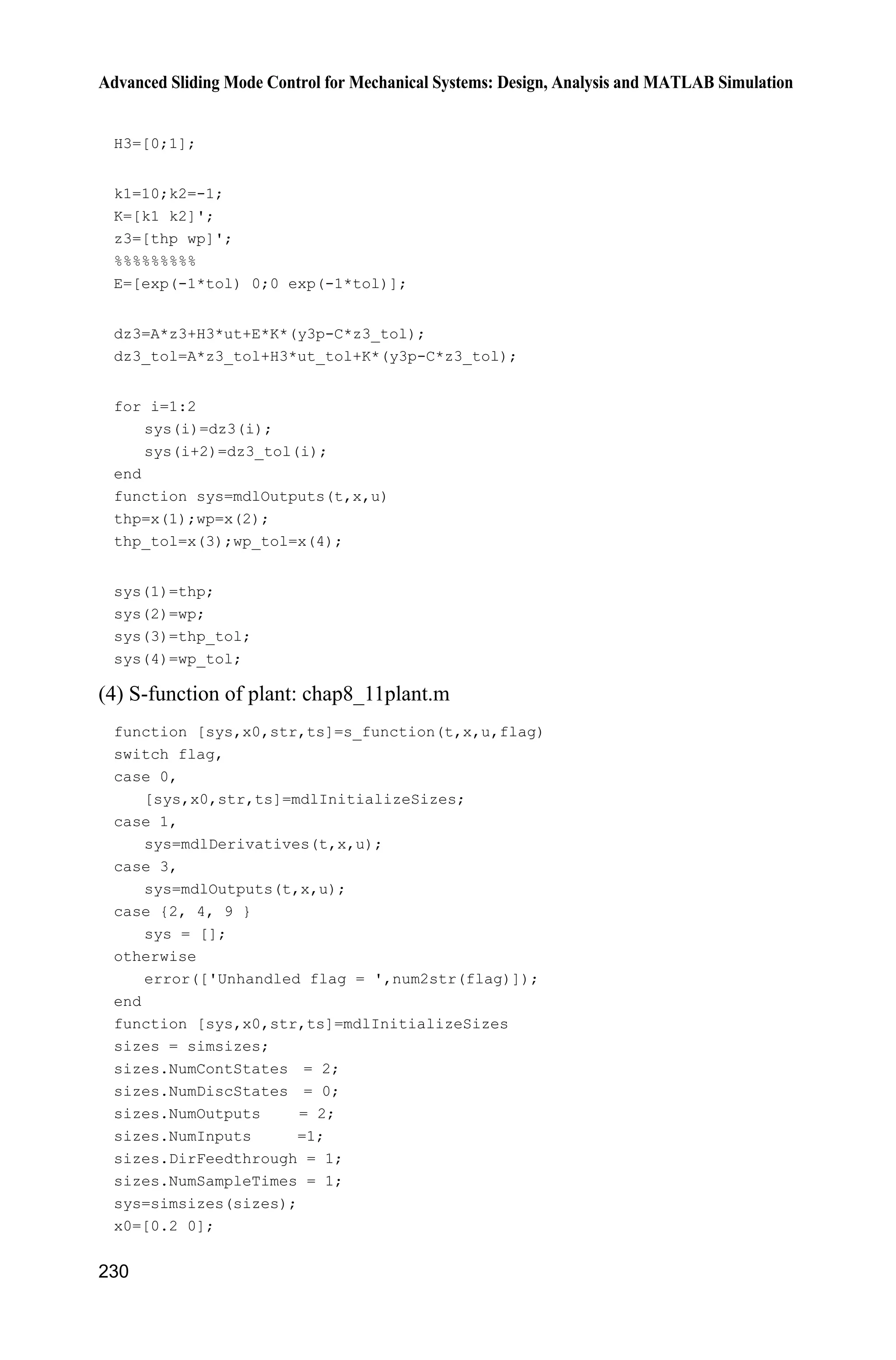 8 Sliding Mode Control Based on Observer
223
8.10.2 Simulation Example
Consider the system (8.65) with delayed output, choose ( ) sin .u t t In the
observer (8.69) and (8.70), to guarantee A KC to be Hurwitz, we choose
10,a then 1 10,k 2 1,k  and initial states of the plant are T(0) 0.20,
Z(0) 0, ˆ ˆ(0) (0) 0,T Z 3.0.' Using the observers (8.69) and (8.70) and the
controller (8.85), the simulation results are shown in Fig. 8.25  Fig. 8.27. It is
seen that the tracking errors converge to very small.
Figure 8.25 Position tracking and speed tracking
Figure 8.26 Estimation value of x
 