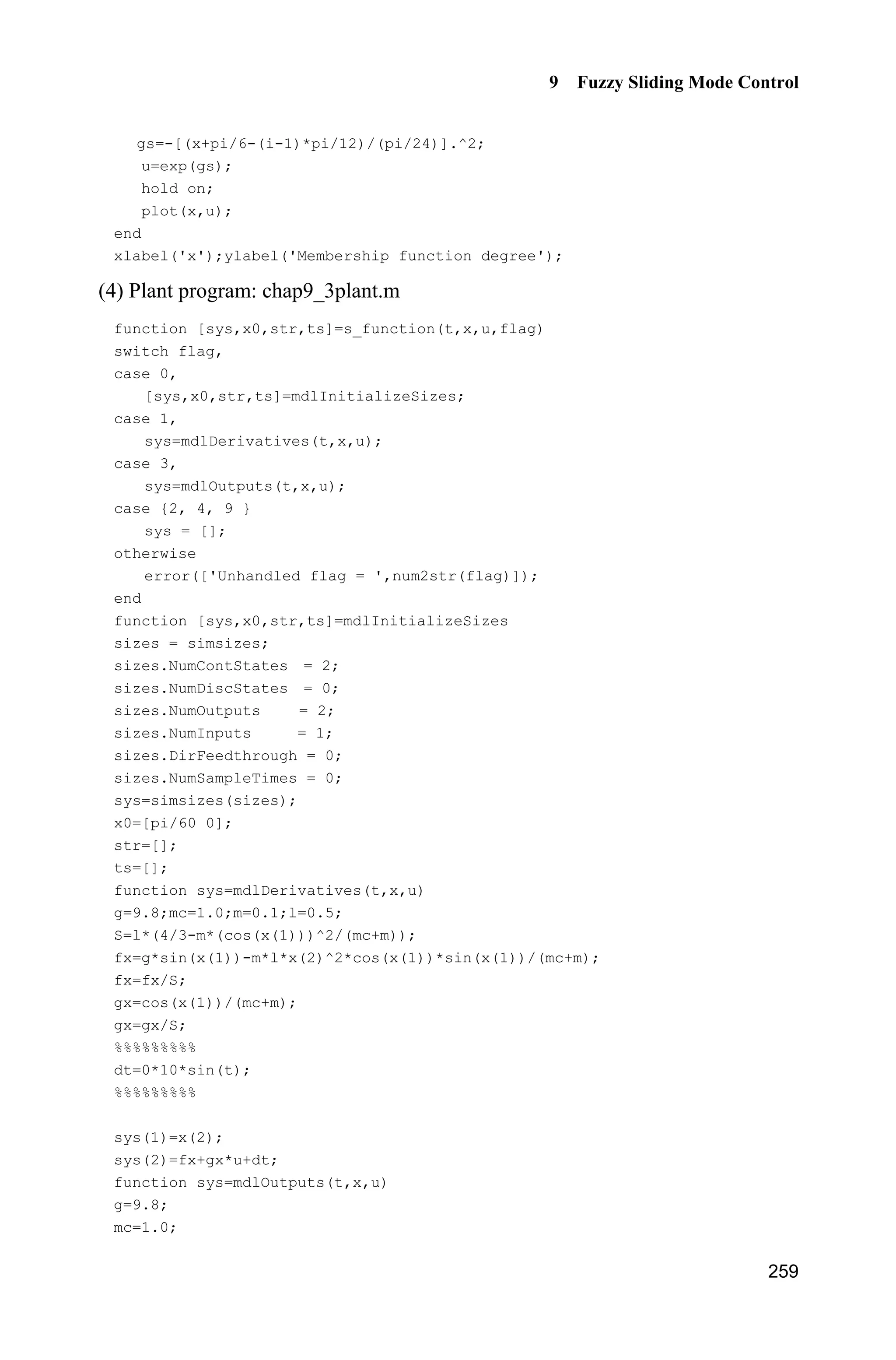 9 Fuzzy Sliding Mode Control
251
9.3 Sliding Mode Control Based on Fuzzy System
Approximation
9.3.1 Problem Statement
Consider a second-order nonlinear system as follows:
( , ) ( , ) ( )f g u d tT T T T T  (9.12)
where f and g are all nonlinear functions, u R and is the input control, ( )d t is
the outer disturbance, and | ( ) |d t D.
Let the desired output be dT , and denote
de T T
Design the sliding mode function as
s = e+ce (9.13)
where 0c ! , then
d d ( )s e +ce ce f gu d t ceT T T      (9.14)
If f and g are known, we can design control law as
d
1
[ sgn( )]u f ce s
g
T K    (9.15)
Then Eq. (9.14) becomes
d d ( ) sgn( ) ( )s e +ce ce f gu d t ce s d tT T T K       
Therefore, if DK , we have
| | ( ) 0ss s s d tK  ˜
If ( )f x is unknown, we should estimate ( )f x by some algorithms. In the
following, we will simply recall fuzzy systems approximate uncertain item ( )f x .
9.3.2 Controller Design Based on Fuzzy System
9.3.2.1 Uncertainty Approximation Using Fuzzy System
If ( )f x is unknown, we can replace ( )f x with the fuzzy estimation ˆ( )f x to realize
feedback control[1]
. The universal approximation theorem is described as
 
