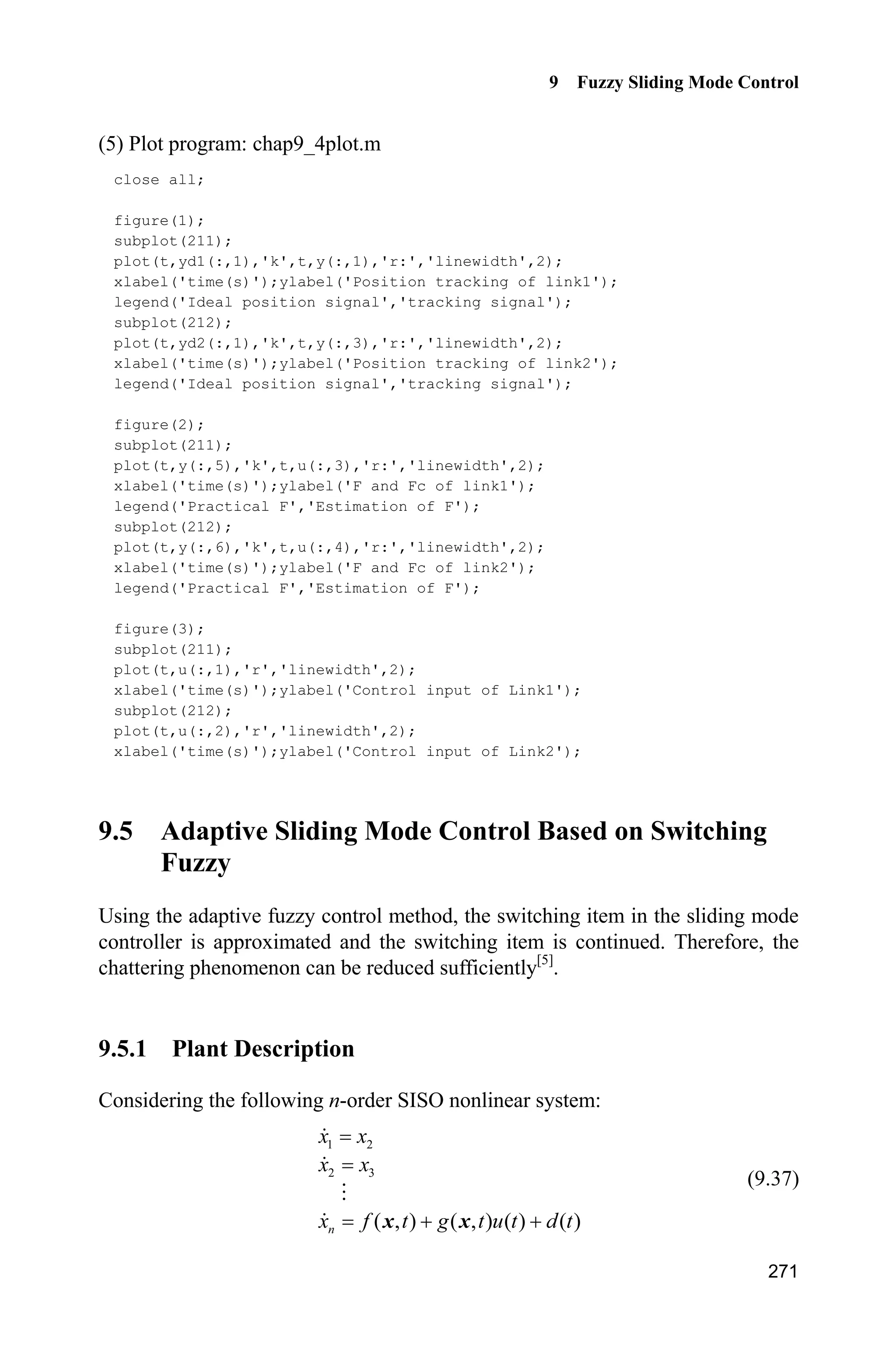 Advanced Sliding Mode Control for Mechanical Systems: Design, Analysis and MATLAB Simulation
262
*ˆ( , , ) ( , , | )Ȧ F q q q F q q q Ĭ (9.33)
From Eqs. (9.31) and (9.30), we have
T T
D
1
T *
* T
D
1
T T T
D
ˆ( ) ( ( , , ) ( , , | ) sgn( ))
ˆ ˆ( ( , , ) ( , , | ) ( , , | )
ˆ ( , , | ) sgn( ))
( ( , , ) sgn( ))
n
i i i
i
n
i i i
i
i i
i
V t     
  
   
    
¦
¦
s F q q q F q q q Ĭ K s W s Ĭ Ĭ
s F q q q F q q q Ĭ F q q q Ĭ
F q q q Ĭ K s W s Ĭ Ĭ
s Ĭ ȟ q q q Ȧ K s W s Ĭ
*
*
*
1
T T T T
D
1
|| || ( ( , , ))
n
i
n
i i i i i
i
s    
¦
¦
Ĭ
s K s s Ȧ W s Ĭ Ĭ Ĭ ȟ q q q*
where *
Ĭ Ĭ Ĭ, ( , , )ȟ q q q is the fuzzy system.
The adaptive rule is
1
( , , ), 1,2, ,i i is i n
Ĭ ȟ q q q * (9.34)
Therefore, we have
T T T
D D( ) || || 0V t    s K s s Ȧ W s s K s
Suppose the joint number of manipulator is n, and if MIMO fuzzy system
ˆ ( , , | )F q q q Ĭ is adopted to approximate to ( , , )F q q q , then for each joint, the
number of input variables is 3. If k membership functions are designed for each
input variable, then the whole number of rules is 3n
k [4]
.
For instance, the joint number of the manipulator is 2, the number of input
variable is 3, there are 5 membership functions, then the whole rule number is
3 2 6
5 5 15625u
. The two many rules will bring out excessive computation. In order
to decrease the number of fuzzy rules, independent design should be adopted
with respect to ( , , , )tF q q q .
9.4.3 Control Based on Friction Compensation
When ( , , )F q q q only consists of rF , we can consider the case of fuzzy com-
pensation with respect to friction. Because the friction is relative to velocity, the
fuzzy system which approximates friction can be written as ˆ ( | )F q ș .
The method based on traditional fuzzy compensation, i.e., Eqs. (9.31) and (9.34),
is adopted to design the controller. The fuzzy adaptive sliding mode controller is
designed as:
 