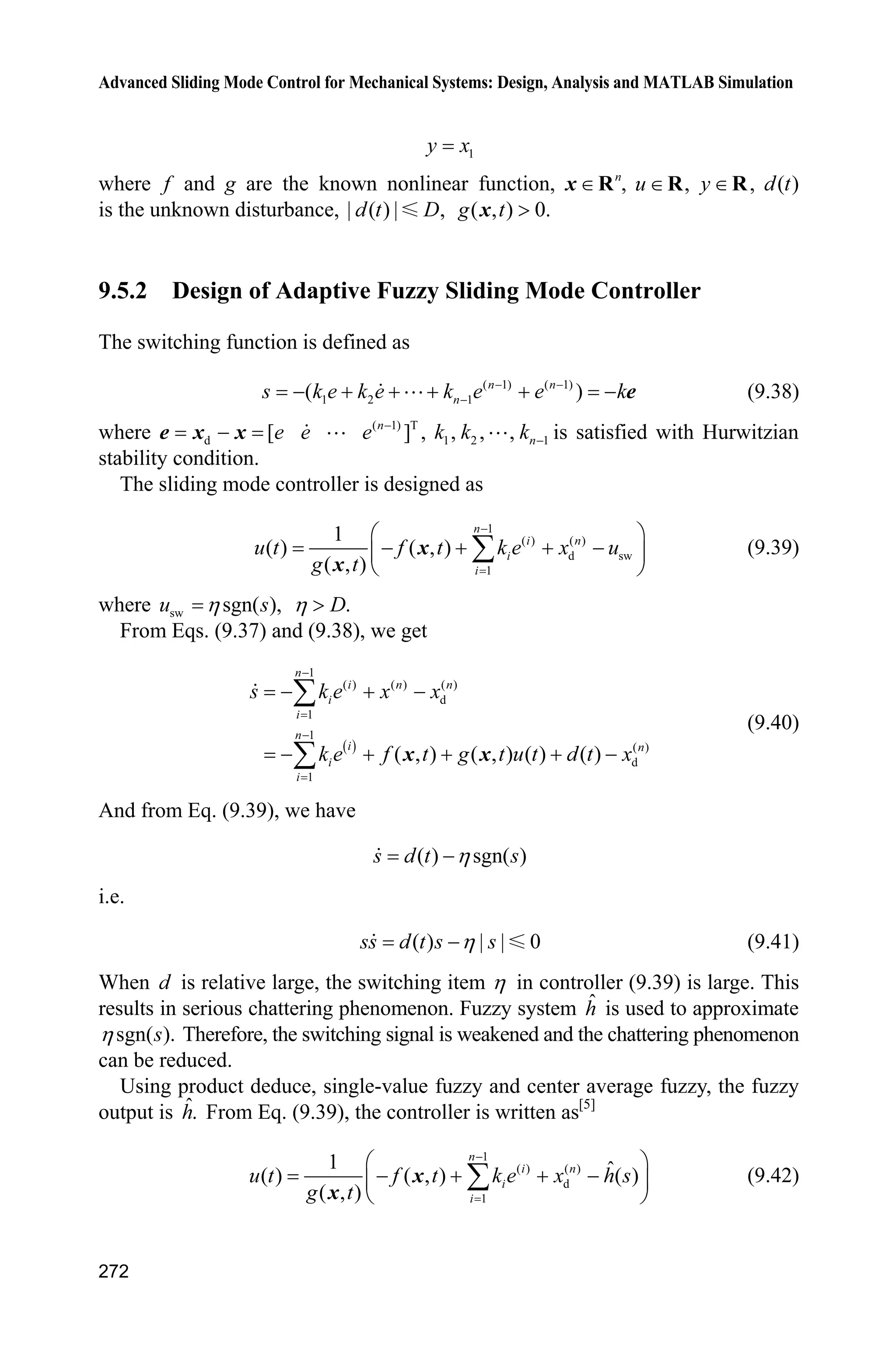 9 Fuzzy Sliding Mode Control
263
r r D
ˆ( ) ( , ) ( ) ( | ) sgn( )    Ĳ H q q C q q q G q F q ș K s W s (9.35)
The adaptive rule is
1
( ), 1,2, ,i i is i n
ș ī ȟ q  (9.36)
and the fuzzy system is
T 1
1 1 1 1
T 2
2 22 2
T
ˆ ( ) ( )
ˆ ( )( )ˆ ( | )
ˆ ( )( )
n
n nn n
F
F
F
ª º ª º
« » « »
« » « »
« » « »
« » « »
« » « »¬ ¼¬ ¼
##
q ș ȟ q
ș ȟ qq
F q ș
ș ȟ qq
9.4.4 Simulation Example
The kinetic equation of dual-joint rigid manipulator is:
  