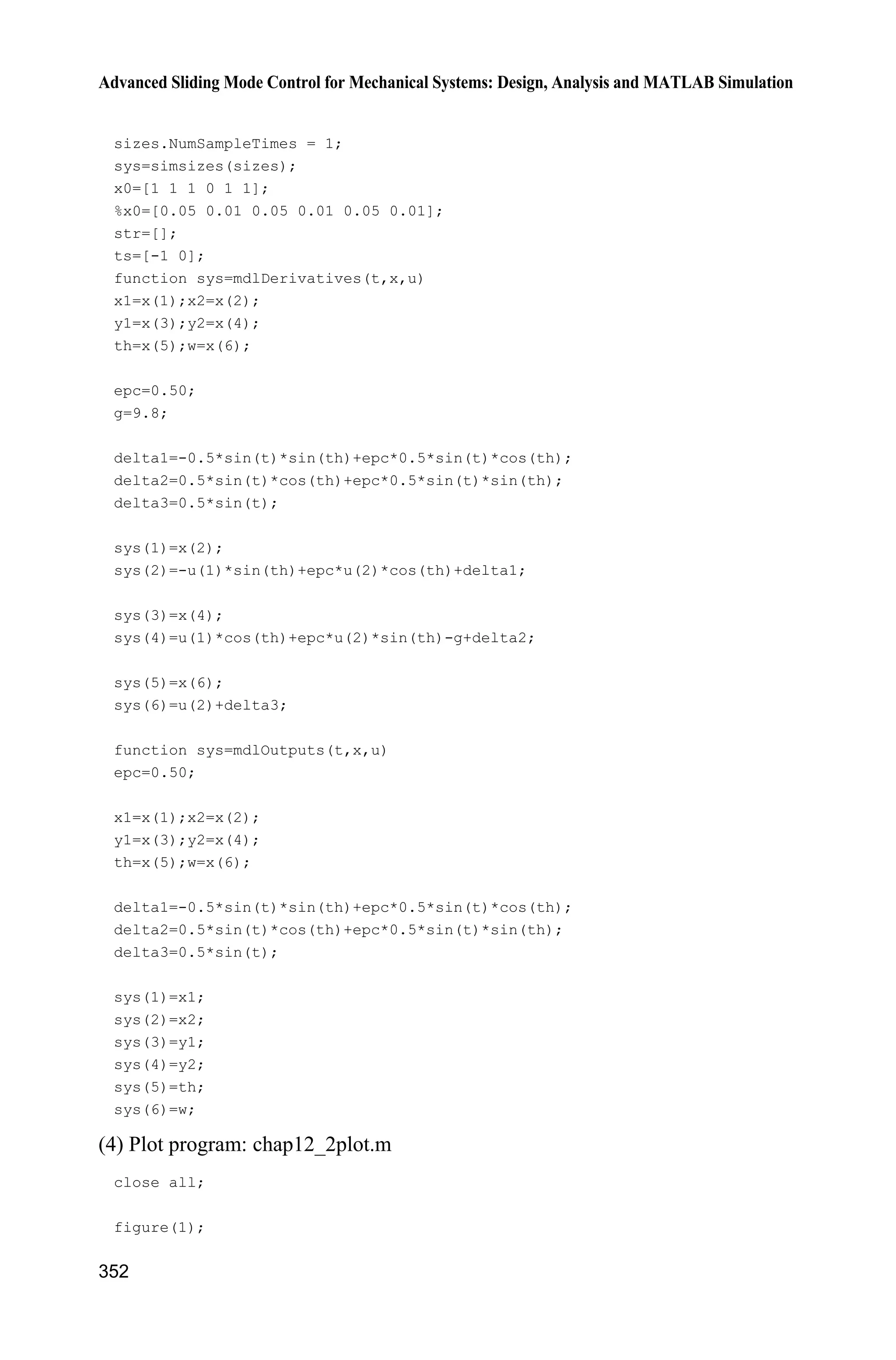 11 Sliding Mode Control for Robot
327
figure(4);
subplot(211);
plot(t,p(:,3)/3.0,'r','linewidth',2);
xlabel('time(s)');ylabel('epc estimation');
subplot(212);
plot(t,p(:,4)/3,'r','linewidth',2);
xlabel('time(s)');ylabel('eta estimation');
Appendix: The Expression of Matrix Y
For the system (11.2), the estimations of the joints are:
2 2 2 2
2 2
2 cos( ) 2 sin( ) cos( ) sin( )ˆ
cos( ) sin( )
q q q q
q q
D H K E H K
E H K E
ª º   
 « »
 ¬ ¼
H H H
2 2 2 2 2 2
2 2 1
( 2 sin( ) 2 cos( )) ( sin( ) cos( ))ˆ
( sin( ) cos( )) 0
q q q q q q
q q q
H K H K
H K
   ª º
 « »¬ ¼
C C C
2 1 2 2 1 2 2 1
2 1 2 2 1 2
cos( ) sin( ) ( ) cos( )ˆ
cos( ) sin( )
e q q e q q e q
e q q e q q
H K D E
H K
ª º    
 « »
  ¬ ¼
G G G
Therefore, we have
2 2 d1 2 2 d2
d d
2 2 d1 d2
2 2 2 d1 2 2 2 d2
2
( 2 cos( ) 2 sin( )) ( cos( ) sin( ))
( cos( ) sin( ))
( 2 sin( ) 2 cos( )) ( sin( ) cos( ))
( sin( ) cos
D H K E H K
E H K E
H K H K
H K
ª º    
  « »
  « »¬ ¼
    


q q q q q q
q q q q
q q q q q q q q
q
Hq Cq G
2 1 d1( ))
ª º
« »
¬ ¼q q q
G
d1 2 1 d2 2 1
2 d1 2 d2 2 2 d1 2 2 d2
2 1 2 2 d1 2 d2 2 2 d1
2 2 d2 2 1 2
( cos( )) ( cos( ))
(2cos( ) cos( ) 2sin( ) sin( )
cos( )) (2sin( ) sin( ) 2cos( )
cos( ) sin( ))
0
q e q q e q
q q q q q q q q q q
e q q q q q q q q q
q q q e q q
D E
H
K
D
  
   
    
  
˜ d1 d2 2 d1 2 1 d1 2 1 2
2 d1 2 1 d1 2 1 2
( ) (cos( ) sin( ) cos( ))
(sin( ) cos( ) sin( ))
q q q q q q q e q q
q q q q q e q q
E H
K
ª º
« »
« »
« »
« »
« »
« »
     « »
« »   ¬ ¼
d d( , , , )
D
E
H
K
ª º
« »
« »˜
« »
« »
¬ ¼
Y q q q q
Therefore, form Eq. (11.3b), we can get d d( , , , )Y q q q q and a as Eqs. (11.19).
At the same time, in Eq. (11.19), substituting d d,q q for r r, ,q q we can get
r r( , , , )Y q q q q as Eq. (11.20).
 