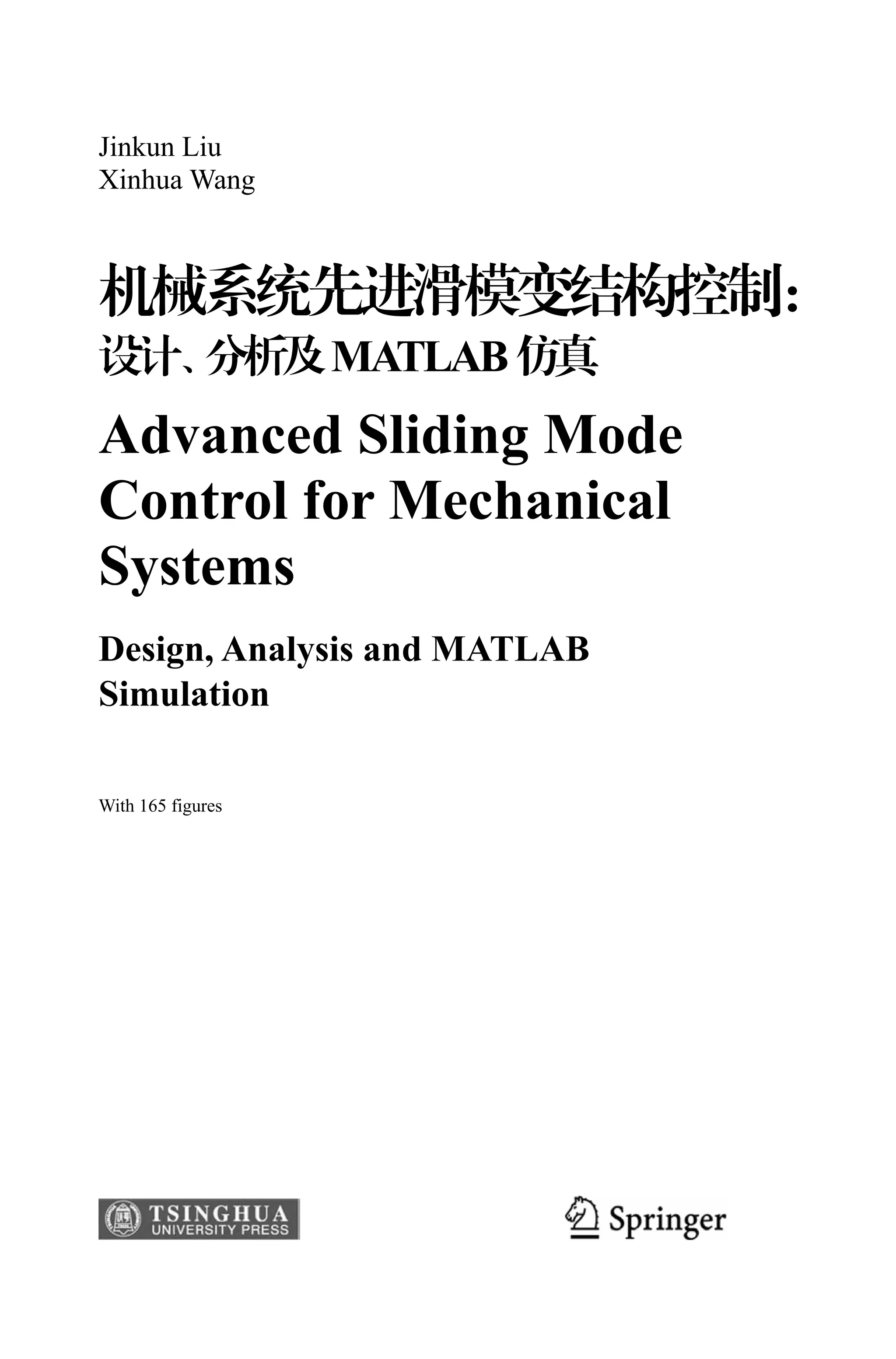 Jinkun Liu
Xinhua Wang
MATLAB
Advanced Sliding Mode
Control for Mechanical
Systems
Design, Analysis and MATLAB
Simulation
With 165 figures
 