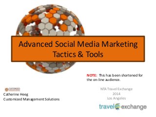 Advanced Social Media Marketing
Tactics & Tools
NOTE: This has been shortened for
the on-line audience.

Catherine Heeg
Customized Management Solutions

NTA Travel Exchange
2014
Los Angeles

 