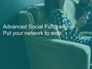 Advanced Social Fundraising:
Put your network to work
 