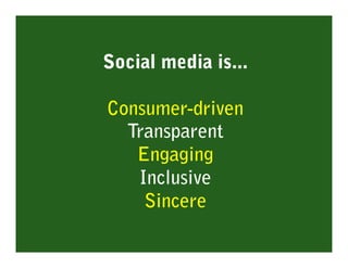 Social media is...

Consumer-driven
  Transparent
   Engaging
   Inclusive
    Sincere
 