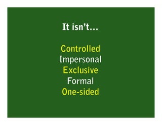 It isn’t…

Controlled
Impersonal
 Exclusive
  Formal
 One-sided
 