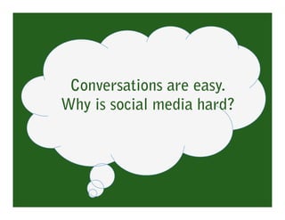 Conversations are easy.
Why is social media hard? 
 