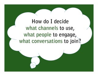 How do I decide
  what channels to use,
 what people to engage,
what conversations to join?
 
