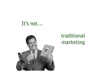 It’s not…

            traditional
            marketing
 
