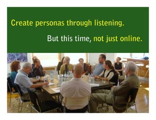 Create personas through listening.
          But this time, not just online.
 
