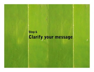 Step 6
Clarify your message
 