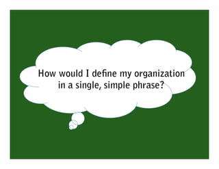 How would I deﬁne my organization
    in a single, simple phrase?
 