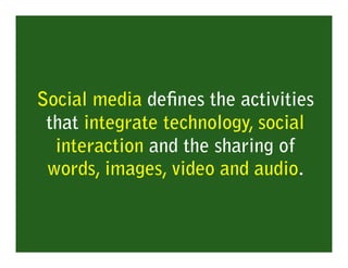 Social media deﬁnes the activities
 that integrate technology, social
  interaction and the sharing of
 words, images, video and audio.
 