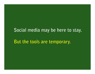 Social media may be here to stay.

But the tools are temporary.
 