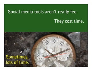 Social media tools aren’t really fee.

                         They cost time.




Sometimes,
lots of time.
 