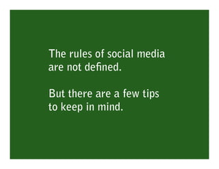 The rules of social media
are not deﬁned.

But there are a few tips
to keep in mind.
 