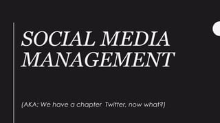 SOCIAL MEDIA
MANAGEMENT
(AKA: We have a chapter Twitter, now what?)
 