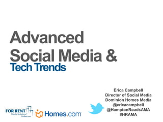 Advanced
Social Media &
Tech Trends
                  Erica Campbell
              Director of Social Media
              Dominion Homes Media
                  @ericacampbell
               @HamptonRoadsAMA
                     #HRAMA
 