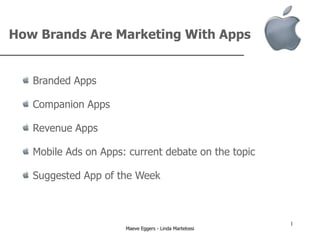 How Brands Are Marketing With Apps


   Branded Apps

   Companion Apps

   Revenue Apps

   Mobile Ads on Apps: current debate on the topic

   Suggested App of the Week



                                                        1
                      Maeve Eggers - Linda Martelossi
 