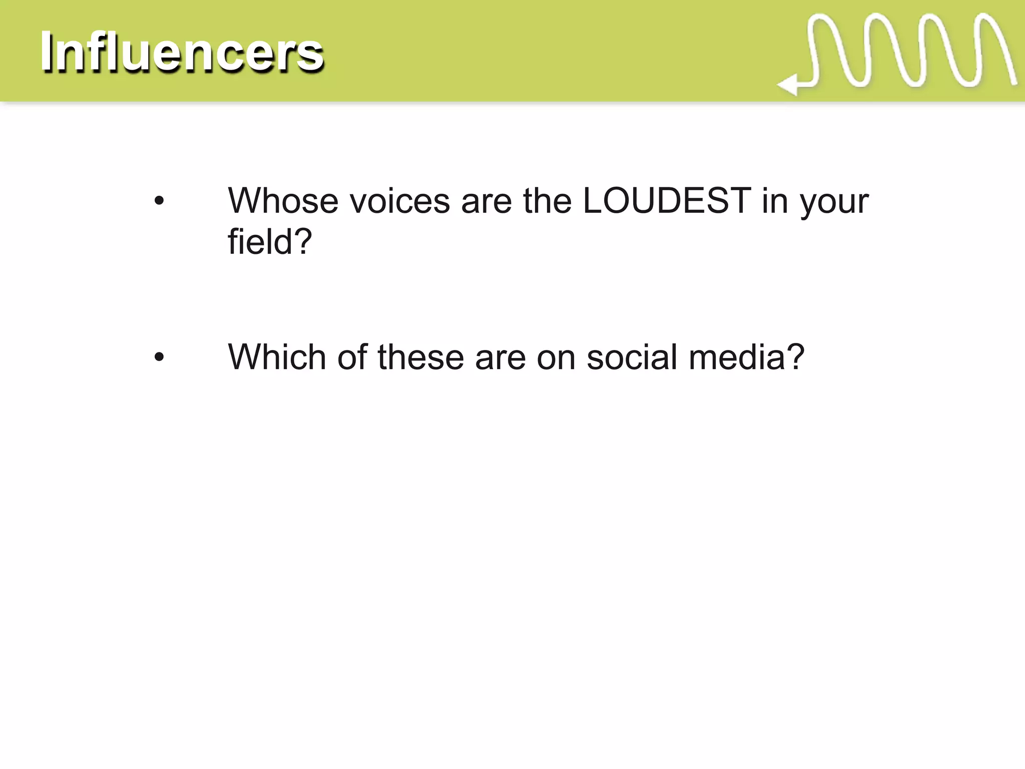 Influencers

    •   Whose voices are the LOUDEST in your
        field?


    •   Which of these are on social media?
 