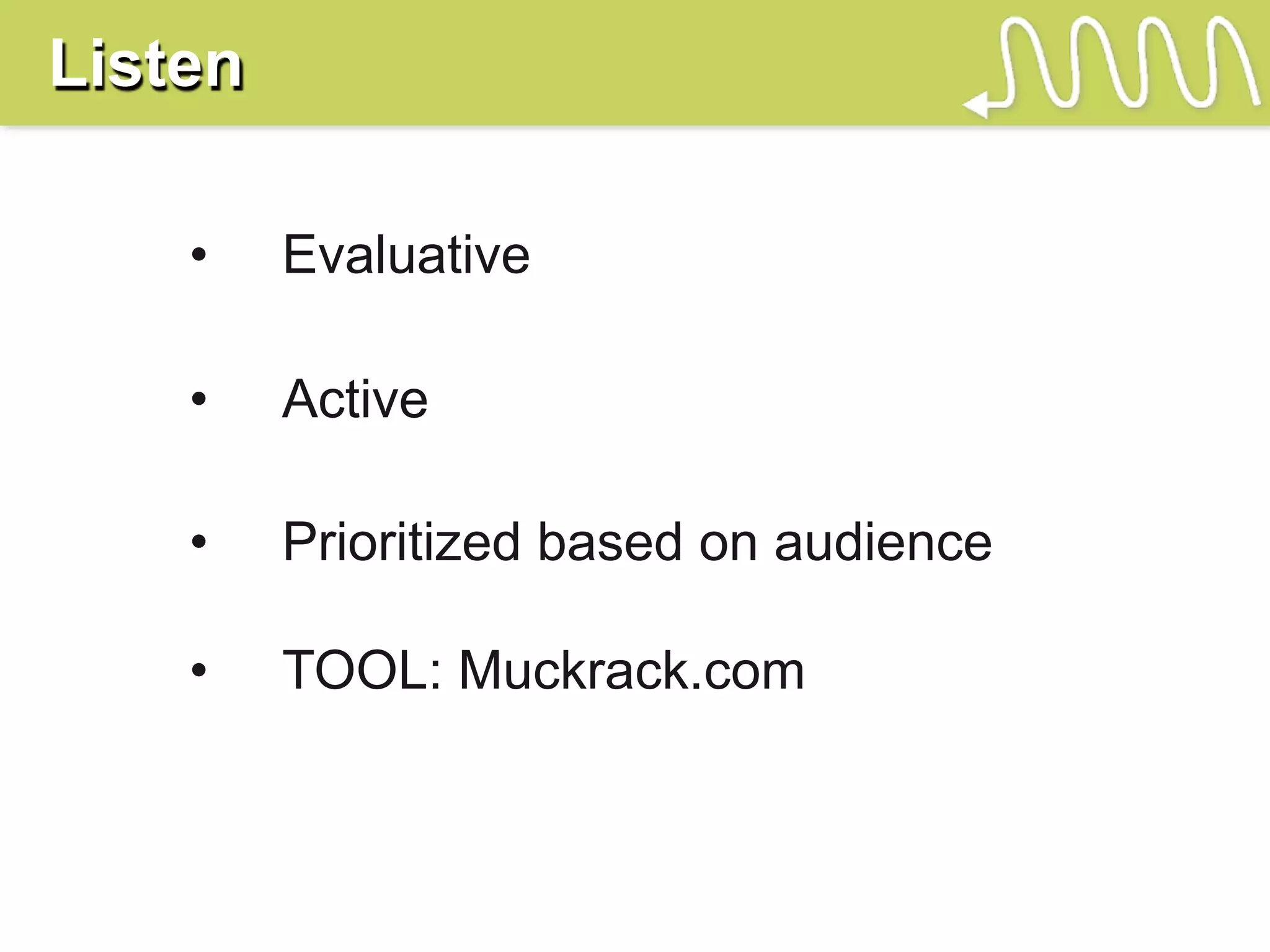 Listen

    •    Evaluative

    •    Active

    •    Prioritized based on audience

    •    TOOL: Muckrack.com
 