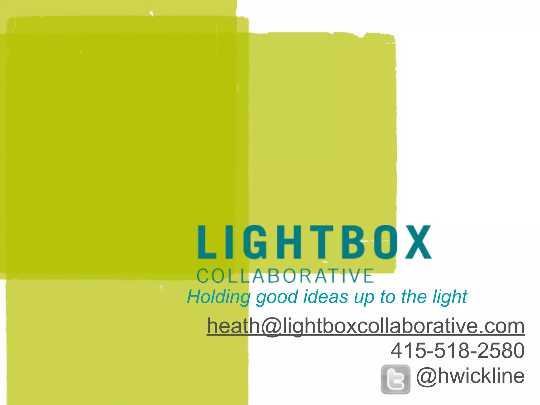 Holding good ideas up to the light
  heath@lightboxcollaborative.com
                    415-518-2580
                      @hwickline
 