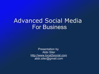 Advanced Social Media     For Business Presentation by  Abbi Siler http://www.local2social.com [email_address] 