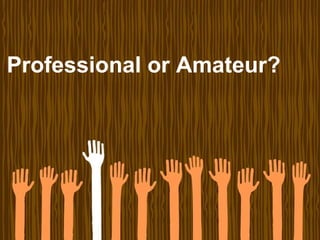 Professional or Amateur?
 