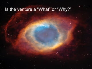 Is the venture a “What” or “Why?”
 