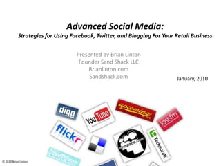 Advanced Social Media: Strategies for Using Facebook, Twitter, and Blogging For Your Retail Business Presented by Brian Linton Founder Sand Shack LLC Brianlinton.com Sandshack.com January, 2010 © 2010 Brian Linton 