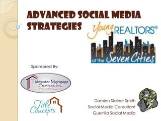 Advanced social media strategies Sponsored By: Damien Steiner Smith Social Media Consultant Guerrilla Social Media 