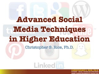 Advanced Social
Media Techniques
in Higher Education
Christopher S. Rice, Ph.D.
 