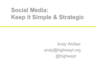 Social Media:
Keep it Simple & Strategic
Andy Wolber
andy@highwayt.org
@highwayt
 