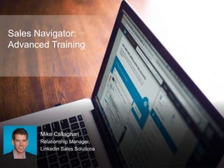 Sales Navigator:
Advanced Training
Mike Callaghan
Relationship Manager,
LinkedIn Sales Solutions
 