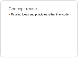 Concept reuse
 Reusing ideas and principles rather than code
 