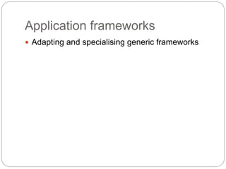 Application frameworks
 Adapting and specialising generic frameworks
 