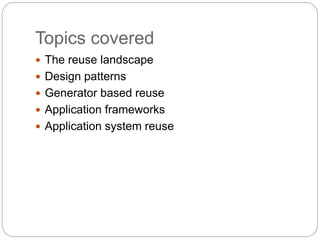 Topics covered
 The reuse landscape
 Design patterns
 Generator based reuse
 Application frameworks
 Application system reuse
 