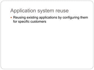Application system reuse
 Reusing existing applications by configuring them
for specific customers
 