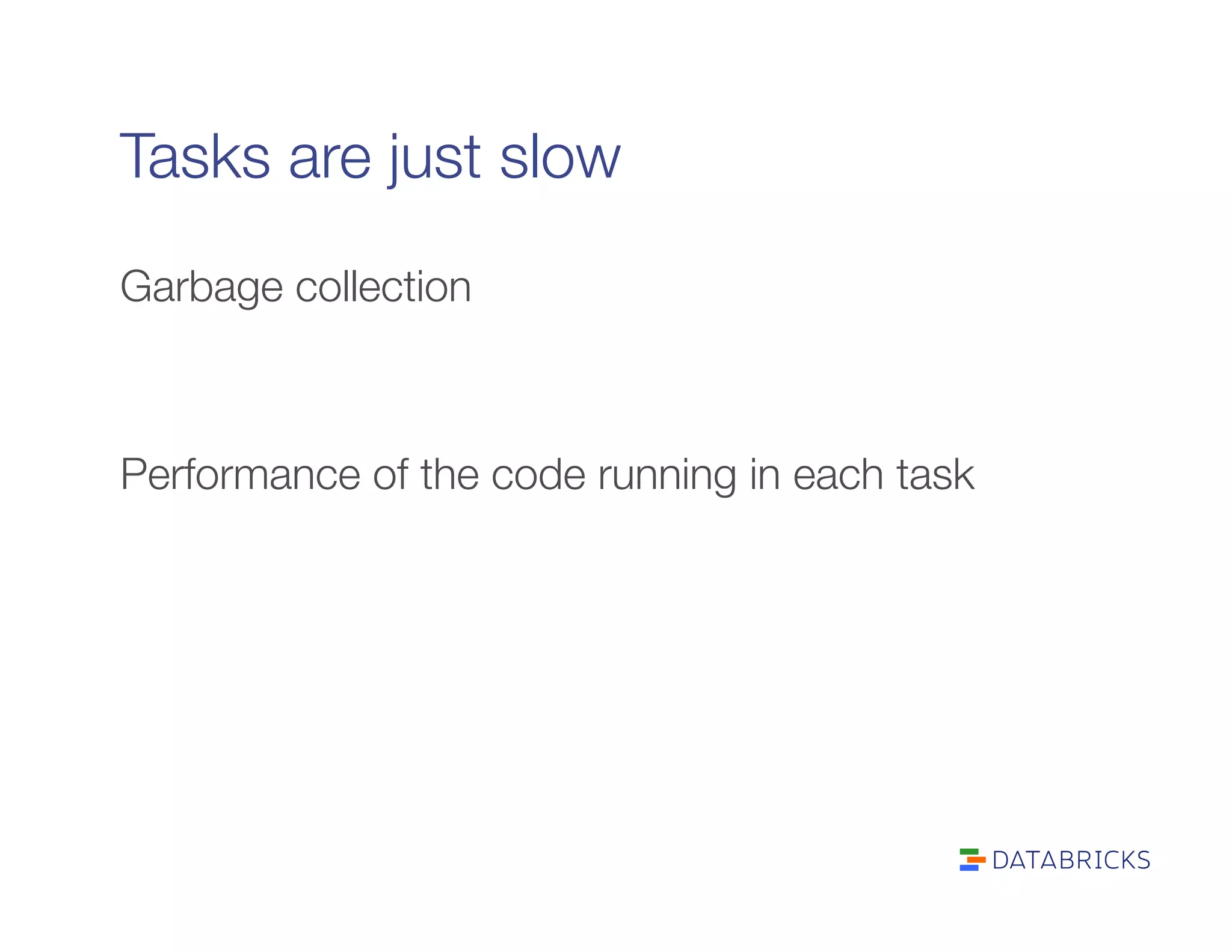 Tasks are just slow
Garbage collection


Performance of the code running in each task

 
