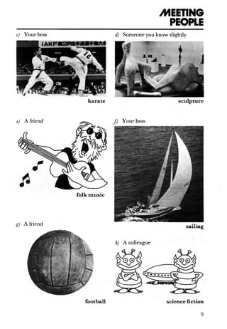 /MEETING
PEOPLE
d) Someone you know slightly
sculpture
c) Your boss
karate
e) A friend f ) Your boss
folk music
g) A friend sailing
football
h) A colleague
science fiction
9
 